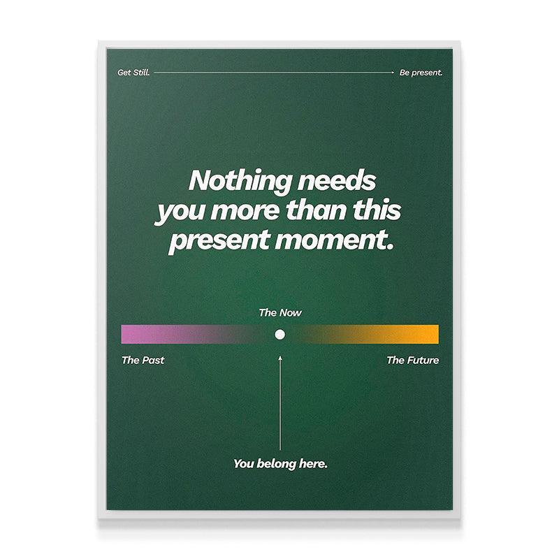 Nothing Needs You More Than This Present Moment - IKONICK - Still Life