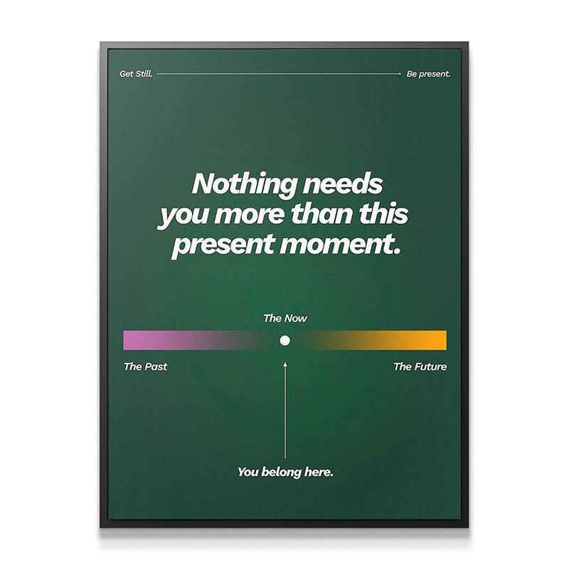 Nothing Needs You More Than This Present Moment - IKONICK - Still Life