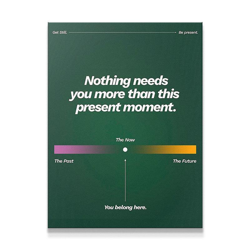 Nothing Needs You More Than This Present Moment - IKONICK - Still Life